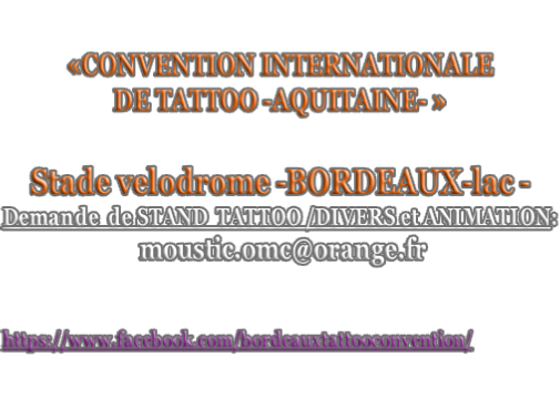 «CONVENTION INTERNATIONALE DE TATTOO -AQUITAINE- »   Stade velodrome -BORDEAUX-lac - Demande  de STAND  TATTOO /DIVERS et ANIMATION:  moustic.omc@orange.fr    https://www.facebook.com/bordeauxtattooconvention/
